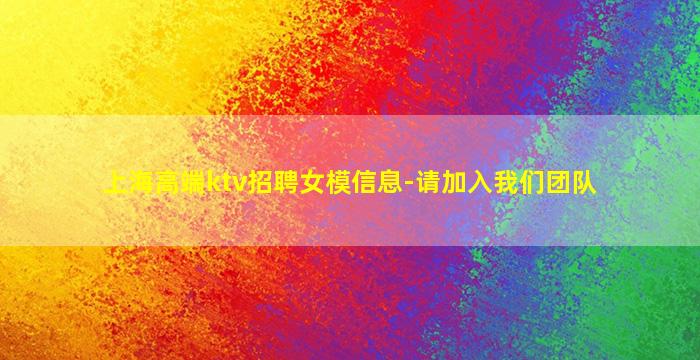 上海高端ktv招聘女模信息-请加入我们团队