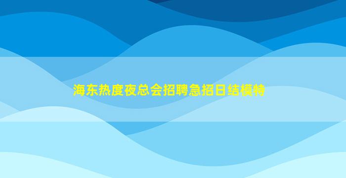 海东热度夜总会招聘急招日结模特
